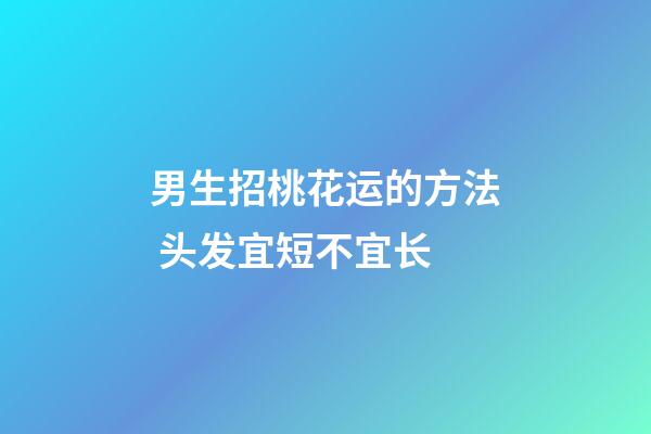 男生招桃花运的方法 头发宜短不宜长